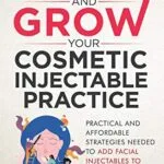 خرید و دانلود نسخه کامل کتاب START AND GROW YOUR COSMETIC INJECTABLE PRACTICE: Practical and Affordable Strategies Needed to Add Facial Injectables to Your Practice Kindle Edition
