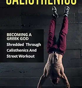خرید و دانلود نسخه کامل کتاب Calisthenics: Becoming A Greek God – Shredded Through Calisthenics And Street Workout (Bodyweight Training, Street Workout, Calisthenics)