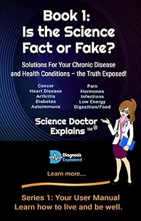 خرید و دانلود نسخه کامل کتاب Is the Science Fact or Fake?: Solutions For Your Chronic Disease and Health Conditions – the Truth Exposed! (Series 1: Your User Manual – Learn how to live and be well.)_6a8544b81dc13.jpeg خرید و دانلود نسخه کامل کتاب Is the Science Fact or Fake?: Solutions For Your Chronic Disease and Health Conditions – the Truth Exposed! (Series 1: Your User Manual – Learn how to live and be well.)