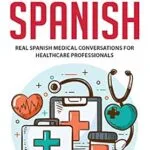 خرید و دانلود نسخه کامل کتاب Medical Spanish: Real Spanish Medical Conversations for Healthcare Professionals (Spanish for Medical Professionals nº 1) (Spanish Edition)