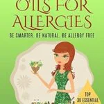 خرید و دانلود نسخه کامل کتاب Essential Oils For Allergies: Be Smarter. Be Natural. Be Allergy Free (Essential Oils For Allergies)