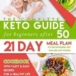 خرید و دانلود نسخه کامل کتاب The Complete Keto Guide for Beginners after 50: Cookbook with Tasty & Easy Recipes for a Healthy Life and Losing Weight Quickly. 21 Day Meal Plan to the Ketogenic Diet for Men and Women over 50