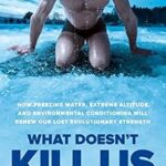 خرید و دانلود نسخه کامل کتاب What Doesn’t Kill Us: How Freezing Water, Extreme Altitude, and Environmental Conditioning Will Renew Our Lost Evolutionary Strength