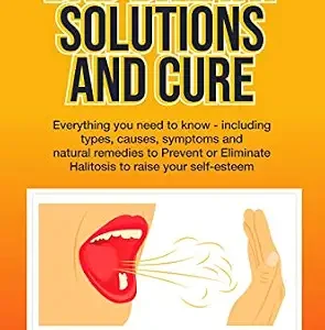 خرید و دانلود نسخه کامل کتاب BAD BREATH SOLUTIONS AND CURE: Everything you need to know – including types, causes, symptoms and natural remedies to Prevent or Eliminate Halitosis to raise your self-esteem