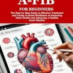 خرید و دانلود نسخه کامل کتاب GOODBYE A-FIB FOR BEGINNERS: The Step by Step Guide to Effective Treatment and Curing of Atrial Fibrillation to Restoring Heart Health and Achieving a Healthy Heart Rhythm