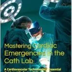 خرید و دانلود نسخه کامل کتاب Mastering Cardiac Emergencies in the Cath Lab: A Cardiovascular Technologist’s Essential Guide to Life-Saving Skills, Rapid Response, and Critical Decision-Making … Cardiac Diagnostics & Interventions)