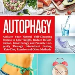 خرید و دانلود نسخه کامل کتاب Autophagy: Activate Your Natural Self-Cleansing Process to Lose Weight, Reduce Inflammation, Boost Energy and Promote Longevity Through Intermittent Fasting, Keto Diet, Exercise and Other Methods