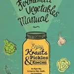 خرید و دانلود نسخه کامل کتاب The Fermented Vegetables Manual: Enjoy Krauts, Pickles, and Kimchis the Right Way to Improve Skin, Health, and Happiness