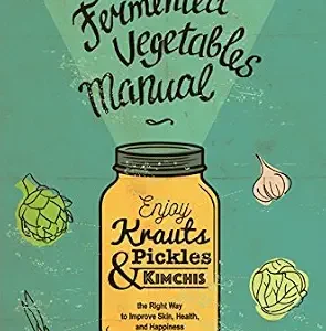 خرید و دانلود نسخه کامل کتاب The Fermented Vegetables Manual: Enjoy Krauts, Pickles, and Kimchis the Right Way to Improve Skin, Health, and Happiness