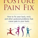 خرید و دانلود نسخه کامل کتاب The Posture Pain Fix: How to Fix Your Back, Neck and Other Postural Problems That Cause Pain in Your Body (Health Fix)