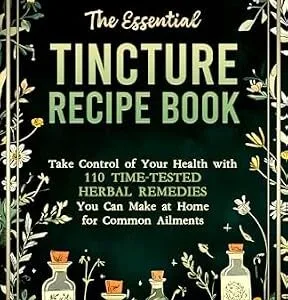 خرید و دانلود نسخه کامل کتاب The Essential Tincture Recipe Book: Take Control of Your Health with 110 Time-Tested Herbal Remedies You Can Make at Home for Common Ailments (Holistic Medicine Books Book 3)