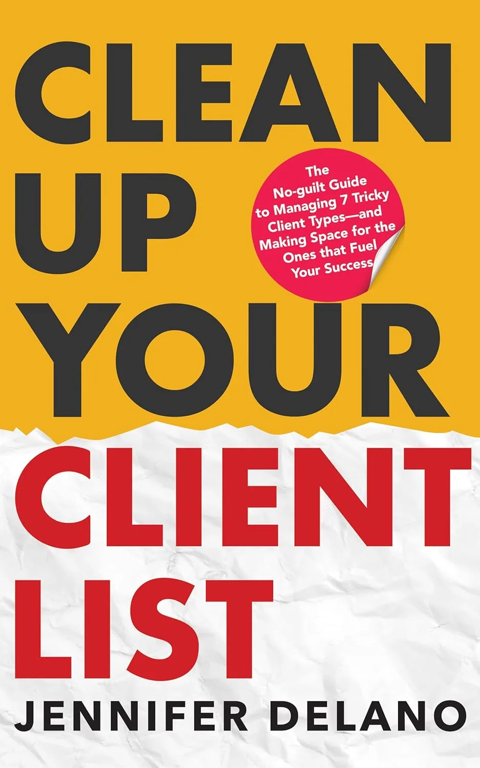 71d6yo6zJDL._SL1500_.jpg خرید و دانلود نسخه کامل کتاب Clean Up Your Client List: The No-guilt Guide to Managing 7 Tricky Client Types—and Making Space for the Ones that Fuel Your Success by Jennifer Delano - تصویر 1