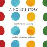 خرید و دانلود نسخه کامل کتاب A None’s Story: Searching for Meaning Inside Christianity, Judaism, Buddhism, and Islam