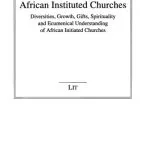خرید و دانلود نسخه کامل کتاب African Instituted Churches: Diversities, Growth, Gifts, Spirituality and Ecumenical Understanding of African Initiated Churches