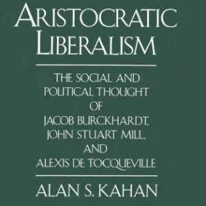 خرید و دانلود نسخه کامل کتاب Aristocratic Liberalism: The Social and Political Thought of Jacob Burckhardt, John Stuart Mill, and Alexis de Tocqueville