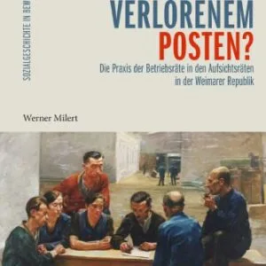 خرید و دانلود نسخه کامل کتاب Auf verlorenem Posten? Die Praxis der Betriebsräte in den Aufsichtsräten in der Weimarer Republik