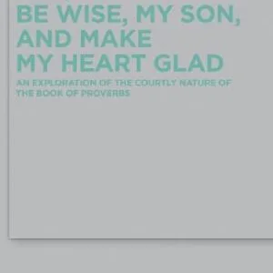 خرید و دانلود نسخه کامل کتاب Be Wise, My Son, and Make My Heart Glad: An Exploration of the Courtly Nature of the Book of Proverbs