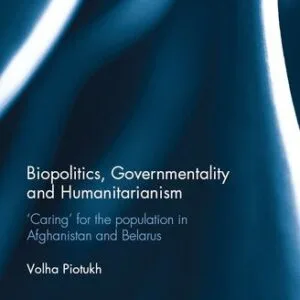 خرید و دانلود نسخه کامل کتاب Biopolitics, Governmentality and Humanitarianism: ‘Caring’ for the Population in Afghanistan and Belarus