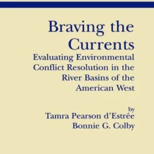 خرید و دانلود نسخه کامل کتاب Braving the Currents: Evaluating Environmental Conflict Resolution in the River Basins of the American West (Natural Resource Management and Policy)