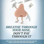 خرید و دانلود نسخه کامل کتاب Breathe Through Your Nose, Don't Pay Through It: The Impact The Healthcare Industry Has On Nasal Function And How We Breathe