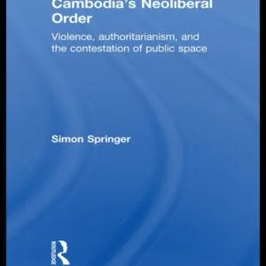 خرید و دانلود نسخه کامل کتاب Cambodia’s Neoliberal Order: Violence, Authoritarianism, and the Contestation of Public Space