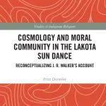 خرید و دانلود نسخه کامل کتاب Cosmology and Moral Community in the Lakota Sun Dance: Reconceptualizing J. R. Walker’s Account