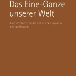 خرید و دانلود نسخه کامل کتاب Das Eine-Ganze unserer Welt : Kants Problem mit der holistischen Dynamik des Kontinuums
