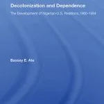 خرید و دانلود نسخه کامل کتاب Decolonization and Dependence: The Development of Nigerian-U.S. Relations, 1960-1984