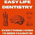 خرید و دانلود نسخه کامل کتاب Easy Life Dentistry: Everything I Wish I'd Been Taught In Dental School