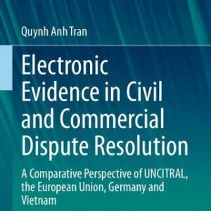 خرید و دانلود نسخه کامل کتاب Electronic Evidence in Civil and Commercial Dispute Resolution: A Comparative Perspective of UNCITRAL, the European Union, Germany and Vietnam