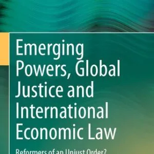 خرید و دانلود نسخه کامل کتاب Emerging Powers, Global Justice and International Economic Law: Reformers of an Unjust Order?