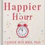 خرید و دانلود نسخه کامل کتاب Happier Hour: How to Beat Distraction, Expand Your Time, and Focus on What Matters Most by Cassie Holmes PDF
