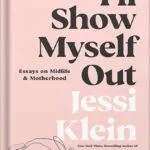 خرید و دانلود نسخه کامل کتاب I’ll Show Myself Out: Essays on Midlife and Motherhood by Jessi Klein PDF