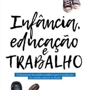 خرید و دانلود نسخه کامل کتاب Infância, Educação e Trabalho: O (Des)Enrolar das Políticas Públicas para a Erradicação do Trabalho Infantil no Brasil