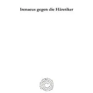 خرید و دانلود نسخه کامل کتاب Irenaeus gegen die Häretiker: Elenchos Kai Anatrope Tes Pseudonomou Gnoseos; Buch IV Und V in armenischer Version