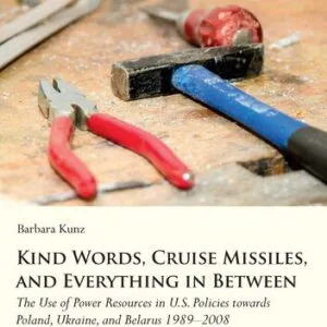 خرید و دانلود نسخه کامل کتاب Kind Words, Cruise Missiles, and Everything in Between: The Use of Power Resources in U.S. Policies Towards Poland, Ukraine, and Belarus 1989-2008