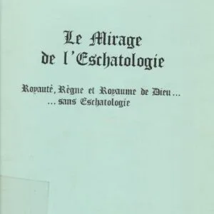 خرید و دانلود نسخه کامل کتاب Le Mirage de l’Eschatologie: Royauté, Règne et Royaume de Dieu… …sans Eschatologie