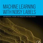 خرید و دانلود نسخه کامل کتاب 
Machine Learning with Noisy Labels: Definitions, Theory, Techniques and Solutions سورنا بوک
