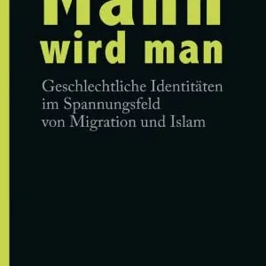 خرید و دانلود نسخه کامل کتاب Mann wird man. Geschlechtliche Identitäten im Spannungsfeld von Migration und Islam