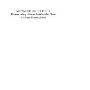خرید و دانلود نسخه کامل کتاب Metamorfosis del poder. Persona, mito y visión en la sociedad de Shuar y Achuar (Shíbaro/ Aents – Ecuador, Perú)