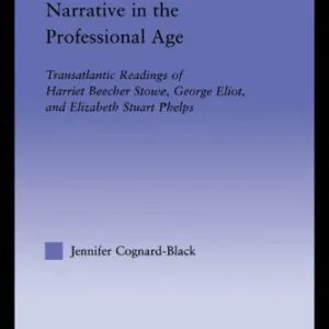 خرید و دانلود نسخه کامل کتاب Narrative in the Professional Age: Transatlantic Readings of Harriet Beecher Stowe, Elizabeth Stuart Phelps, and George Eliot (Literary Criticism and Cultural Theory)
