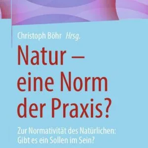 خرید و دانلود نسخه کامل کتاب Natur – eine Norm der Praxis? Zur Normativität des Natürlichen: Gibt es ein Sollen im Sein?