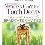 خرید و دانلود نسخه کامل کتاب Nature's Cure for Tooth Decay: The All-Natural Way to Eradicate Cavities - A Holistic Guide to Natural Oral Care, Cavity Remedies and Preventive Dental Health