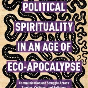 خرید و دانلود نسخه کامل کتاب Political Spirituality in an Age of Eco-Apocalypse: Communication and Struggle Across Species, Cultures, and Religions