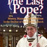 خرید و دانلود نسخه کامل کتاب Pope Francis: The Last Pope?: Money, Masons and Occultism in the Decline of the Catholic Church