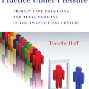خرید و دانلود نسخه کامل کتاب Practice Under Pressure: Primary Care Physicians and Their Medicine in the Twenty-first Century (Critical Issues in Health and Medicine)