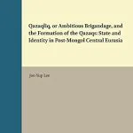 خرید و دانلود نسخه کامل کتاب Qazaqlïq, or Ambitious Brigandage, and the Formation of the Qazaqs: State and Identity in Post-Mongol Central Eurasia