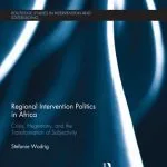 خرید و دانلود نسخه کامل کتاب Regional Intervention Politics in Africa: Crisis, Hegemony, and the Transformation of Subjectivity