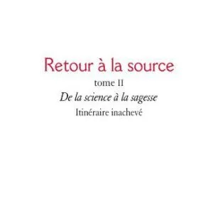 خرید و دانلود نسخه کامل کتاب Retour à la source, tome II : De la science à la sagesse. Itinéraire inachevé
