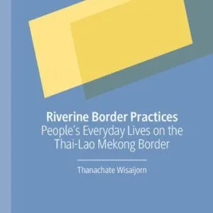 خرید و دانلود نسخه کامل کتاب Riverine Border Practices: People’s Everyday Lives on the Thai-Lao Mekong Border
